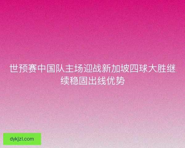 世预赛中国队主场迎战新加坡四球大胜继续稳固出线优势