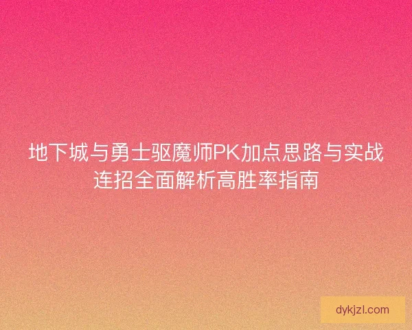 地下城与勇士驱魔师PK加点思路与实战连招全面解析高胜率指南