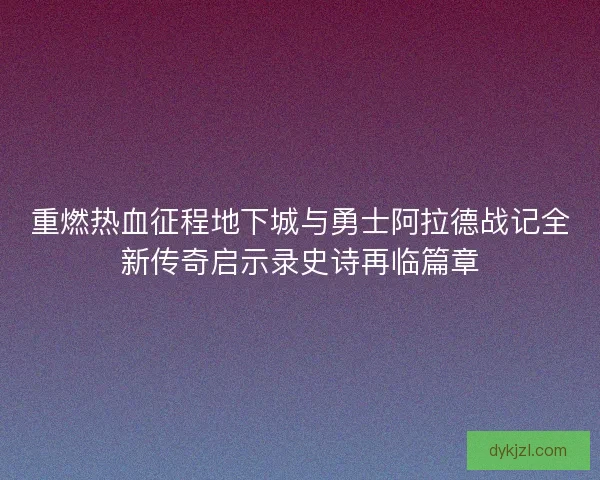重燃热血征程地下城与勇士阿拉德战记全新传奇启示录史诗再临篇章