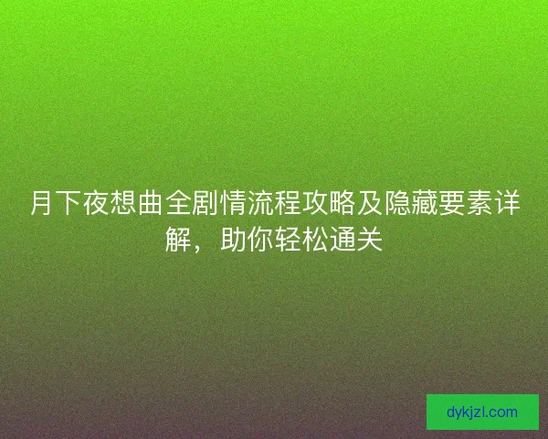 月下夜想曲全剧情流程攻略及隐藏要素详解，助你轻松通关