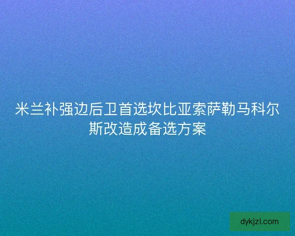 米兰补强边后卫首选坎比亚索萨勒马科尔斯改造成备选方案