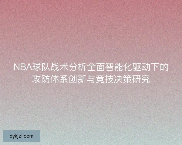 NBA球队战术分析全面智能化驱动下的攻防体系创新与竞技决策研究
