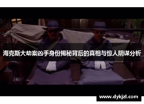 海克斯大劫案凶手身份揭秘背后的真相与惊人阴谋分析